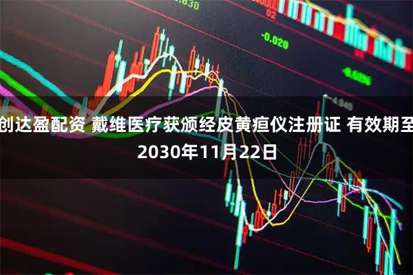 创达盈配资 戴维医疗获颁经皮黄疸仪注册证 有效期至2030年11月22日