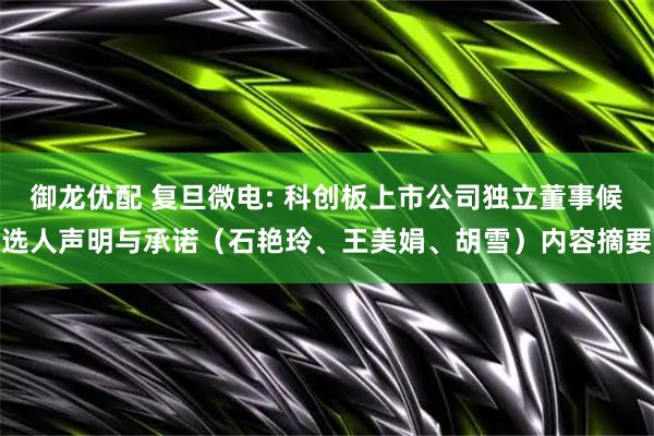 御龙优配 复旦微电: 科创板上市公司独立董事候选人声明与承诺（石艳玲、王美娟、胡雪）内容摘要