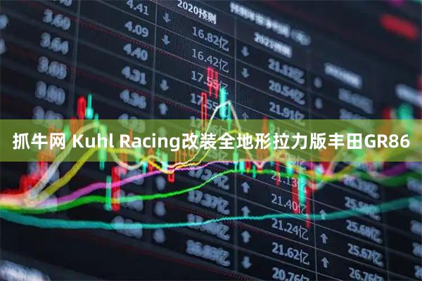 抓牛网 Kuhl Racing改装全地形拉力版丰田GR86