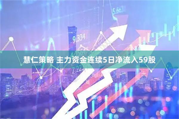 慧仁策略 主力资金连续5日净流入59股