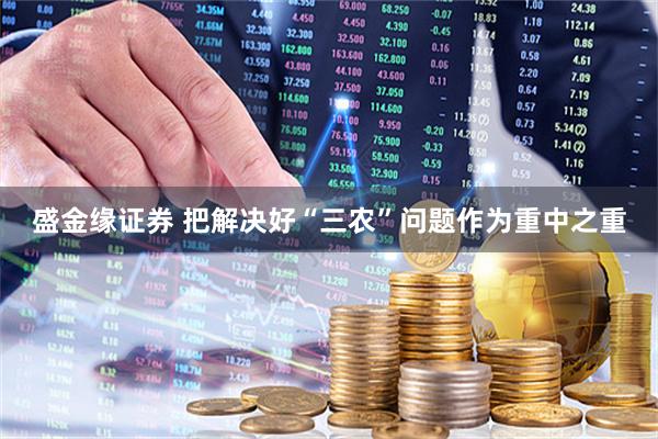 盛金缘证券 把解决好“三农”问题作为重中之重