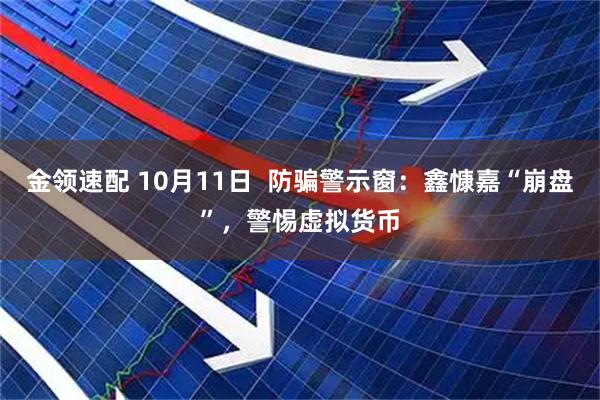 金领速配 10月11日  防骗警示窗：鑫慷嘉“崩盘”，警惕虚拟货币