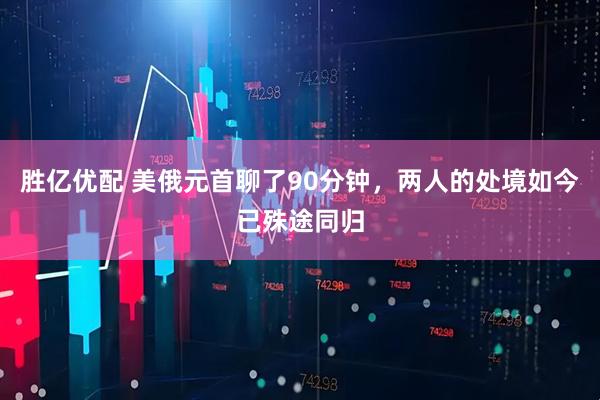 胜亿优配 美俄元首聊了90分钟，两人的处境如今已殊途同归